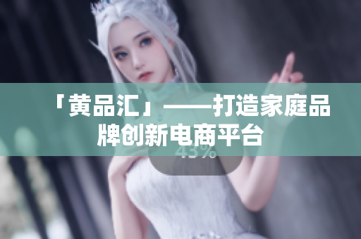 「黄品汇」——打造家庭品牌创新电商平台