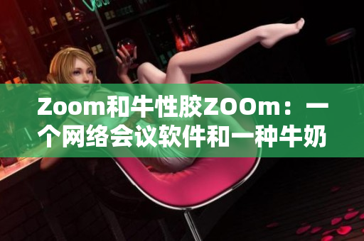 Zoom和牛性胶ZOOm：一个网络会议软件和一种牛奶加工原料