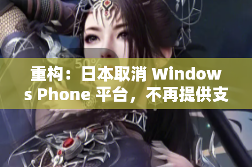 重构：日本取消 Windows Phone 平台，不再提供支持。
