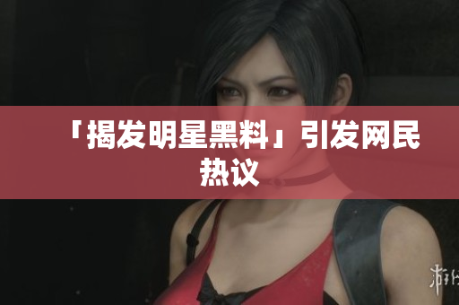 「揭发明星黑料」引发网民热议