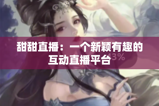 甜甜直播：一个新颖有趣的互动直播平台