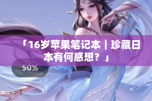 「16岁苹果笔记本｜珍藏日本有何感想？」