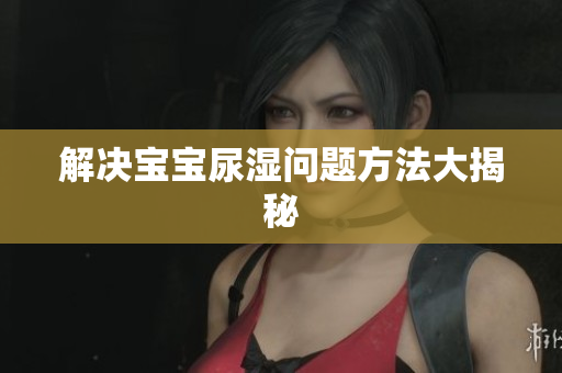 解决宝宝尿湿问题方法大揭秘