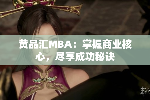 黄品汇MBA：掌握商业核心，尽享成功秘诀