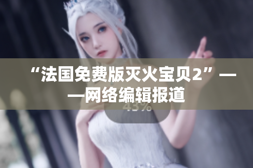 “法国免费版灭火宝贝2”——网络编辑报道