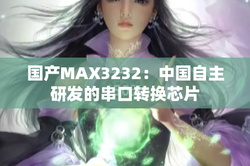 国产MAX3232：中国自主研发的串口转换芯片