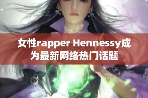 女性rapper Hennessy成为最新网络热门话题
