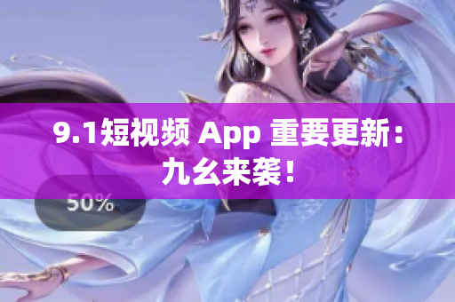 9.1短视频 App 重要更新：九幺来袭！