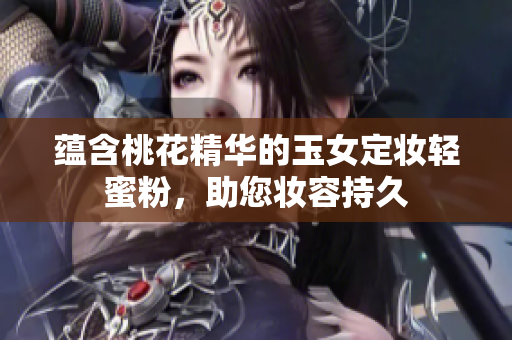 蕴含桃花精华的玉女定妆轻蜜粉，助您妆容持久