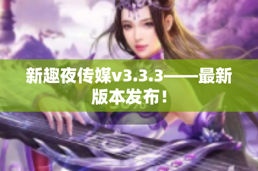 新趣夜传媒v3.3.3——最新版本发布！