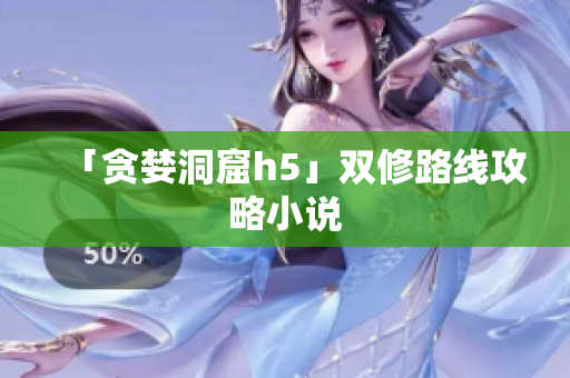 「贪婪洞窟h5」双修路线攻略小说