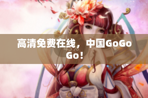 高清免费在线，中国GoGoGo！