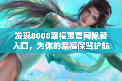 发现8008幸福宝官网隐藏入口，为你的幸福保驾护航