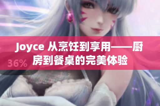 Joyce 从烹饪到享用——厨房到餐桌的完美体验
