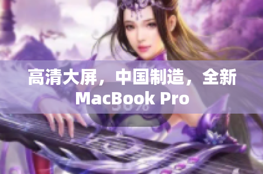 高清大屏，中国制造，全新MacBook Pro