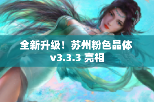 全新升级！苏州粉色晶体 v3.3.3 亮相