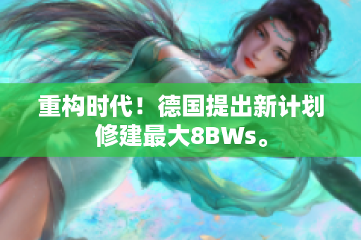 重构时代！德国提出新计划修建最大8BWs。
