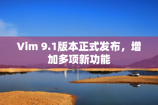 Vim 9.1版本正式发布，增加多项新功能