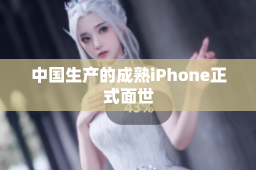 中国生产的成熟iPhone正式面世