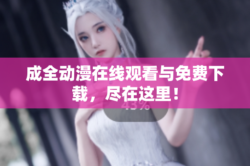 成全动漫在线观看与免费下载，尽在这里！