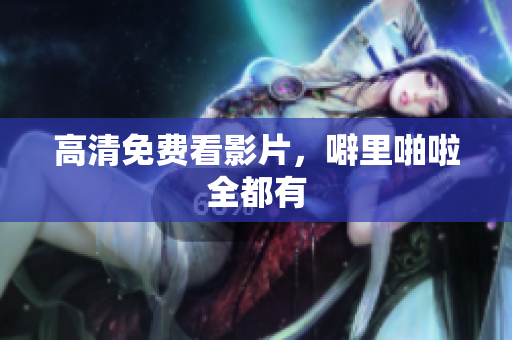 高清免费看影片，噼里啪啦全都有