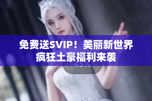 免费送SVIP！美丽新世界疯狂土豪福利来袭