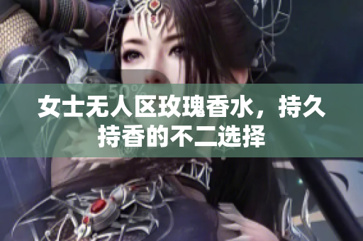 女士无人区玫瑰香水，持久持香的不二选择