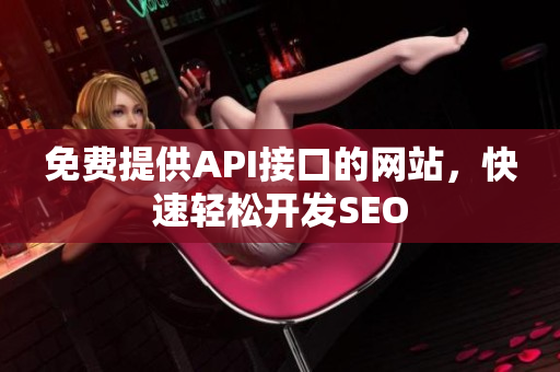 免费提供API接口的网站，快速轻松开发SEO
