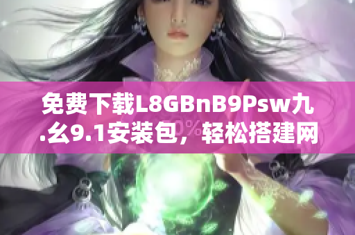 免费下载L8GBnB9Psw九.幺9.1安装包，轻松搭建网络环境