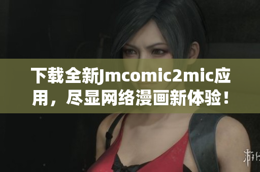 下载全新Jmcomic2mic应用，尽显网络漫画新体验！
