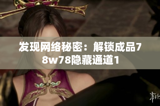 发现网络秘密：解锁成品78w78隐藏通道1
