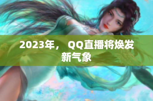 2023年， QQ直播将焕发新气象