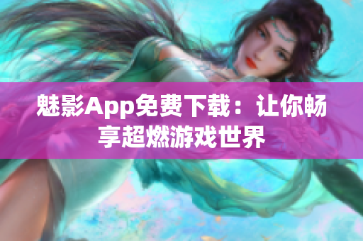 魅影App免费下载：让你畅享超燃游戏世界