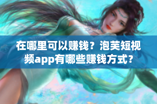 在哪里可以赚钱？泡芙短视频app有哪些赚钱方式？