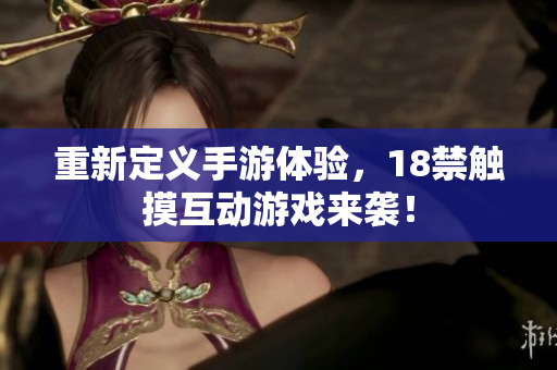 重新定义手游体验，18禁触摸互动游戏来袭！