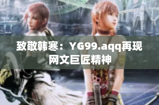 致敬韩寒：YG99.aqq再现网文巨匠精神