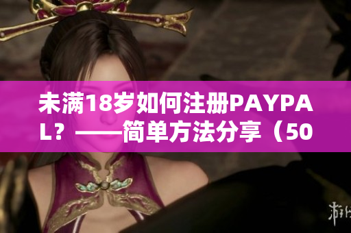 未满18岁如何注册PAYPAL？——简单方法分享（50字内）