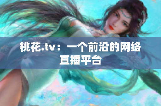 桃花.tv：一个前沿的网络直播平台