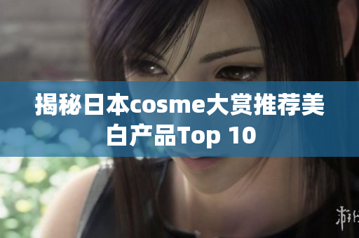 揭秘日本cosme大赏推荐美白产品Top 10