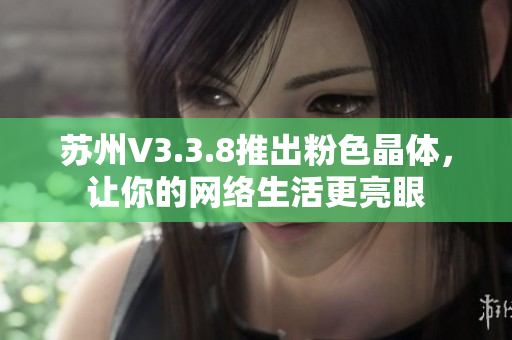 苏州V3.3.8推出粉色晶体，让你的网络生活更亮眼