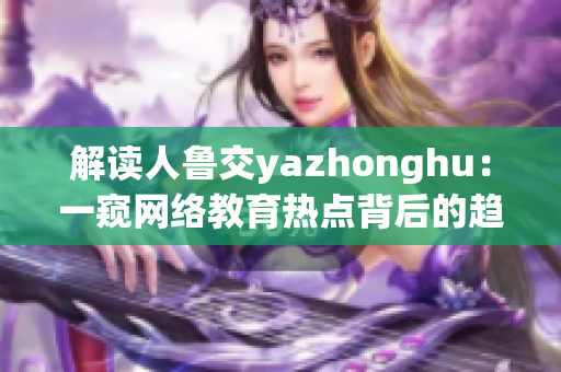 解读人鲁交yazhonghu：一窥网络教育热点背后的趋势