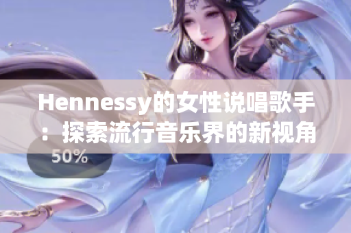 Hennessy的女性说唱歌手：探索流行音乐界的新视角