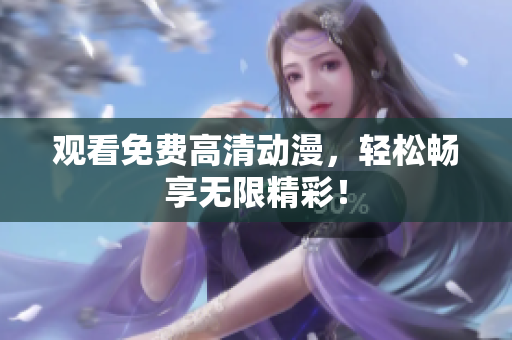 观看免费高清动漫，轻松畅享无限精彩！