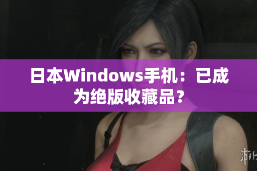 日本Windows手机：已成为绝版收藏品？