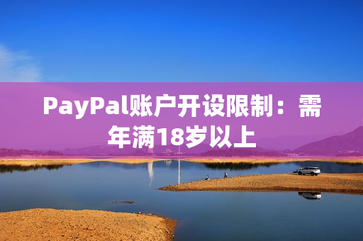PayPal账户开设限制：需年满18岁以上