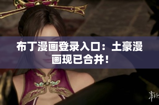 布丁漫画登录入口：土豪漫画现已合并！