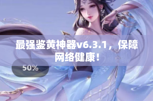 最强鉴黄神器v6.3.1，保障网络健康！