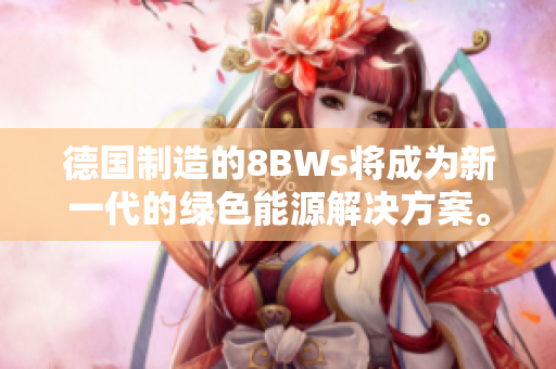 德国制造的8BWs将成为新一代的绿色能源解决方案。