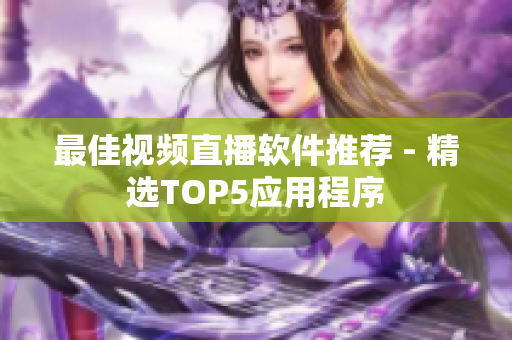 最佳视频直播软件推荐 - 精选TOP5应用程序