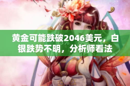 黄金可能跌破2046美元，白银跌势不明，分析师看法